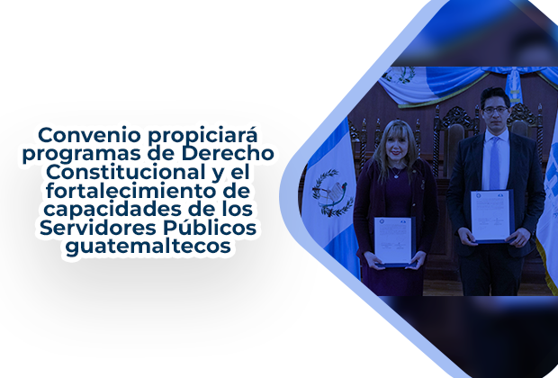 Convenio propiciará programas de Derecho Constitucional y el fortalecimiento de capacidades de los Servidores Públicos guatemaltecos